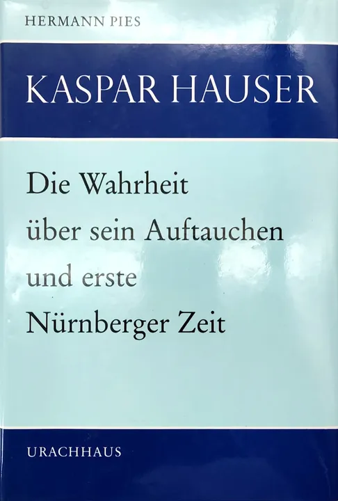 Kaspar Hauser: Die Wahrheit über Kaspar Hausers Auftauchen in Nürnberg und erste Nürnberger Zeit - Hermann Pies - Bild 1